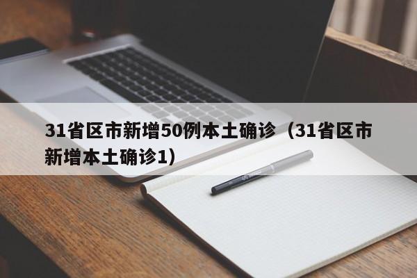 31省区市新增50例本土确诊(31省区市新增本土确诊1)