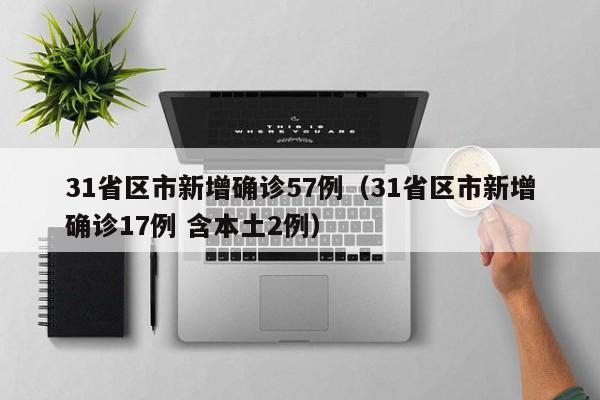31省区市新增确诊57例(31省区市新增确诊17例 含本土2例)