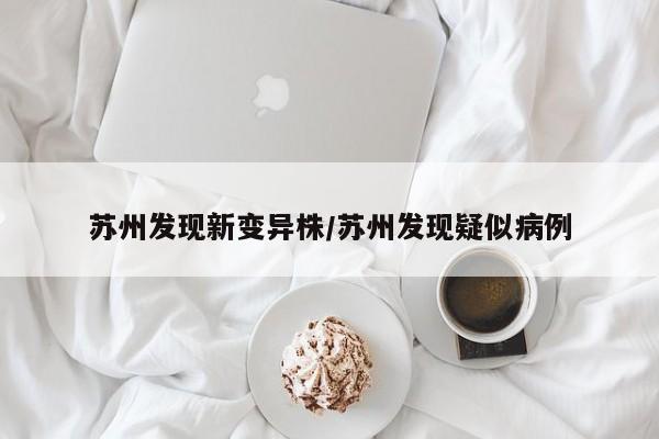 苏州发现新变异株/苏州发现疑似病例