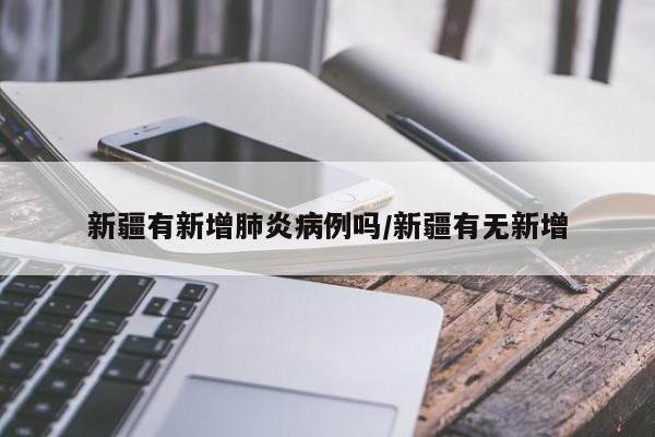 新疆有新增肺炎病例吗/新疆有无新增