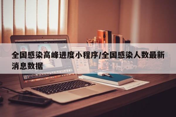 全国感染高峰进度小程序/全国感染人数最新消息数据