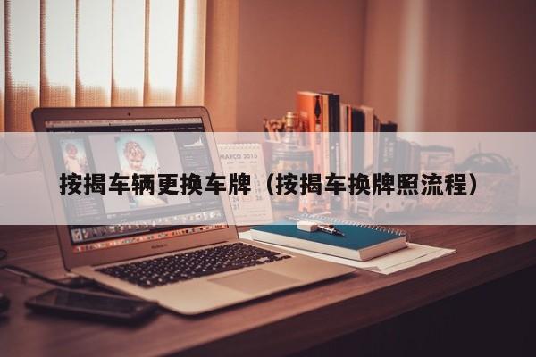 按揭车辆更换车牌(按揭车换牌照流程)