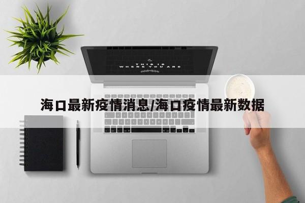 海口最新疫情消息/海口疫情最新数据