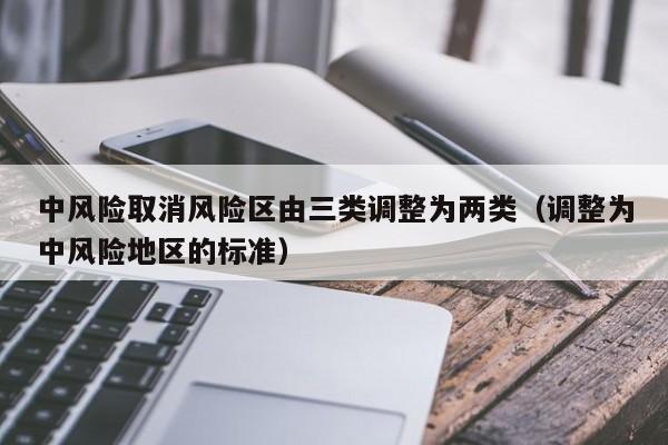 中风险取消风险区由三类调整为两类（调整为中风险地区的标准）