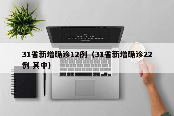 31省新增确诊12例(31省新增确诊22例 其中)