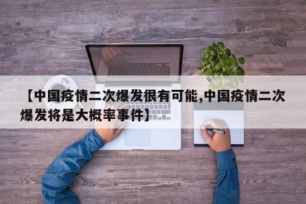 【中国疫情二次爆发很有可能,中国疫情二次爆发将是大概率事件】