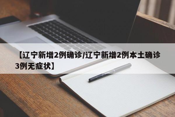 【辽宁新增2例确诊/辽宁新增2例本土确诊3例无症状】