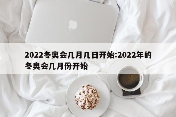 2022冬奥会几月几日开始:2022年的冬奥会几月份开始