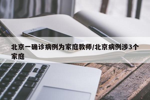 北京一确诊病例为家庭教师/北京病例涉3个家庭