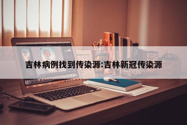 吉林病例找到传染源:吉林新冠传染源