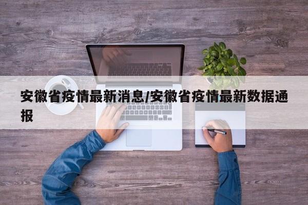 安徽省疫情最新消息/安徽省疫情最新数据通报