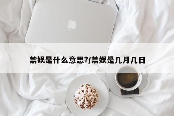 禁娱是什么意思?/禁娱是几月几日