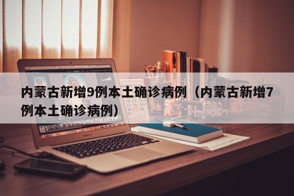 内蒙古新增9例本土确诊病例(内蒙古新增7例本土确诊病例)