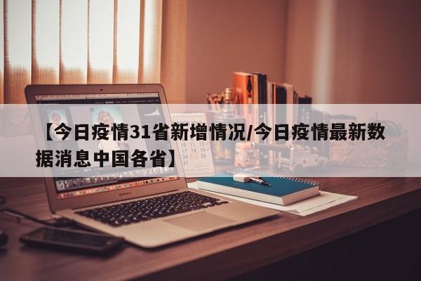 【今日疫情31省新增情况/今日疫情最新数据消息中国各省】