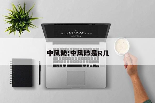 中风险:中风险是R几