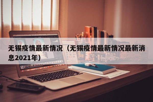 无锡疫情最新情况(无锡疫情最新情况最新消息2021年)