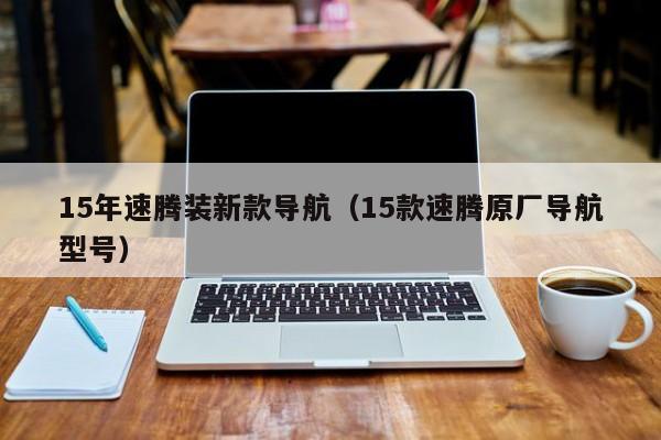 15年速腾装新款导航(15款速腾原厂导航型号)