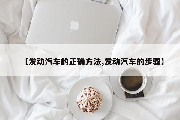 【发动汽车的正确方法,发动汽车的步骤】