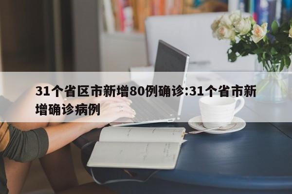 31个省区市新增80例确诊:31个省市新增确诊病例