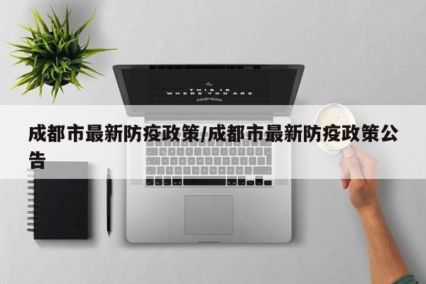 成都市最新防疫政策/成都市最新防疫政策公告