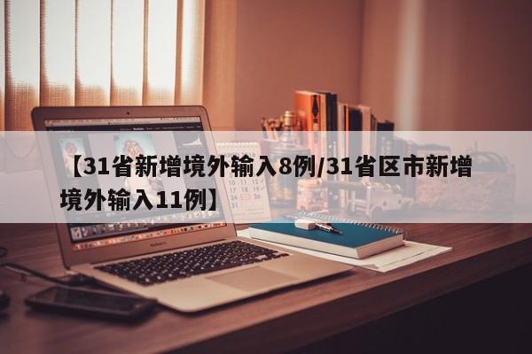【31省新增境外输入8例/31省区市新增境外输入11例】
