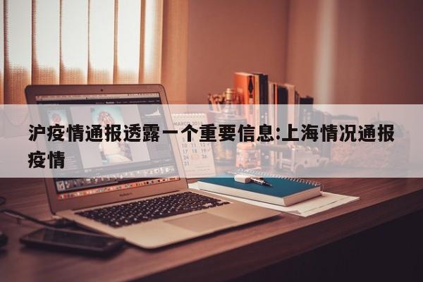 沪疫情通报透露一个重要信息:上海情况通报疫情
