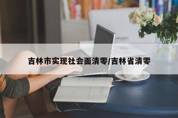吉林市实现社会面清零/吉林省清零