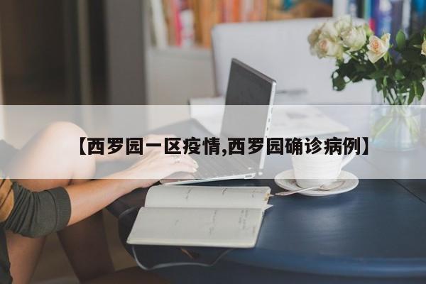 【西罗园一区疫情,西罗园确诊病例】