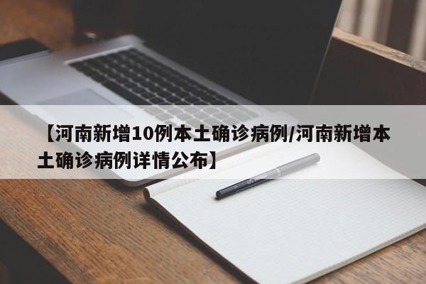 【河南新增10例本土确诊病例/河南新增本土确诊病例详情公布】