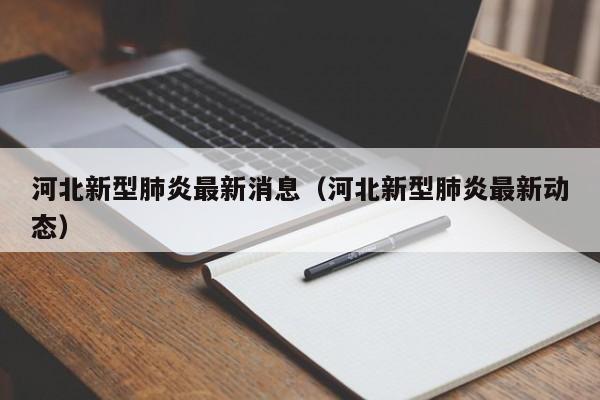 河北新型肺炎最新消息(河北新型肺炎最新动态)
