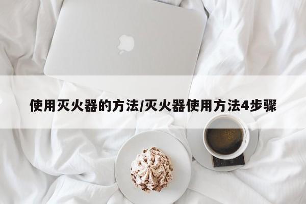 使用灭火器的方法/灭火器使用方法4步骤