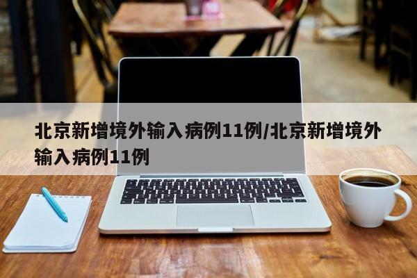 北京新增境外输入病例11例/北京新增境外输入病例11例