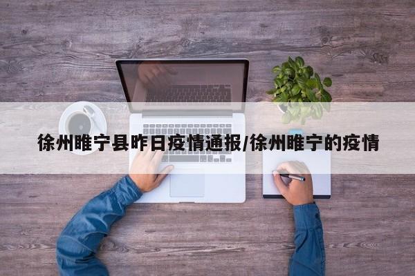 徐州睢宁县昨日疫情通报/徐州睢宁的疫情