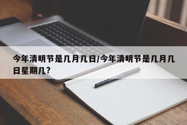 今年清明节是几月几日/今年清明节是几月几日星期几?