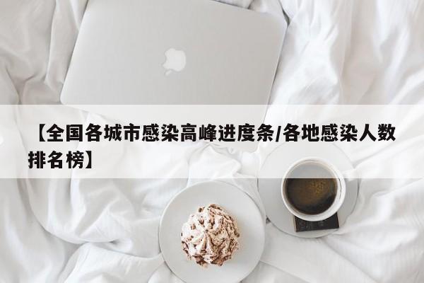 【全国各城市感染高峰进度条/各地感染人数排名榜】
