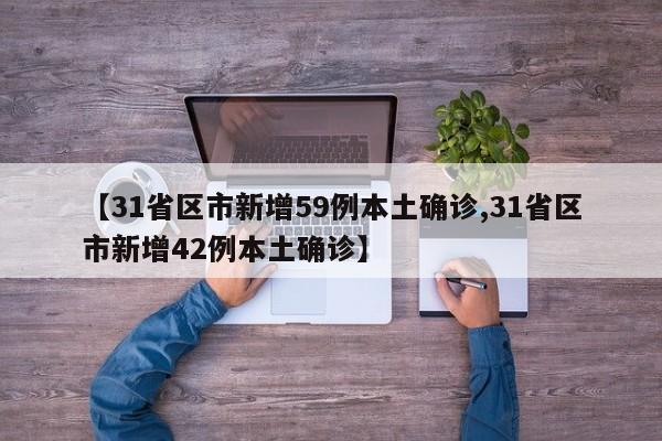 【31省区市新增59例本土确诊,31省区市新增42例本土确诊】