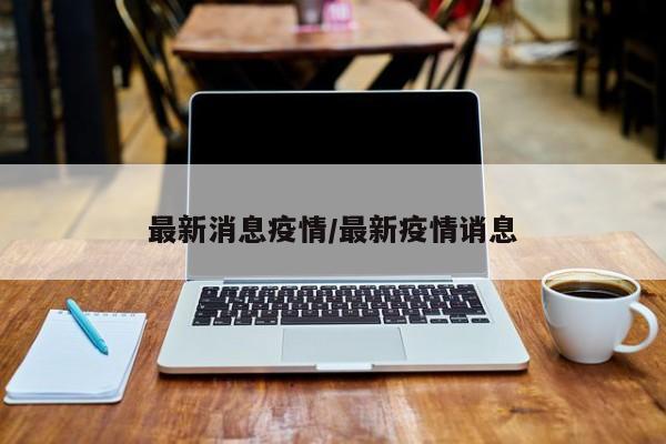 最新消息疫情/最新疫情诮息