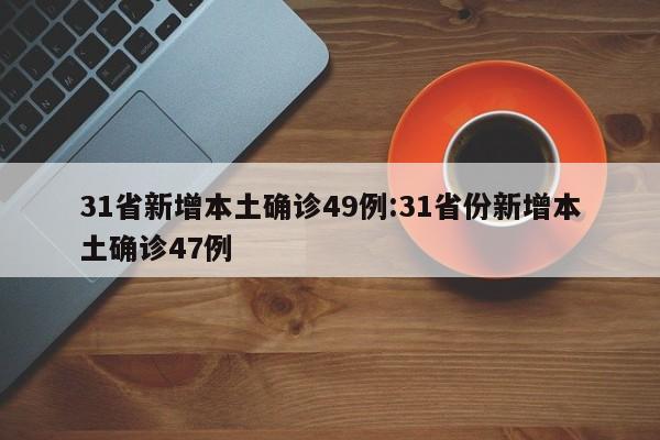 31省新增本土确诊49例:31省份新增本土确诊47例