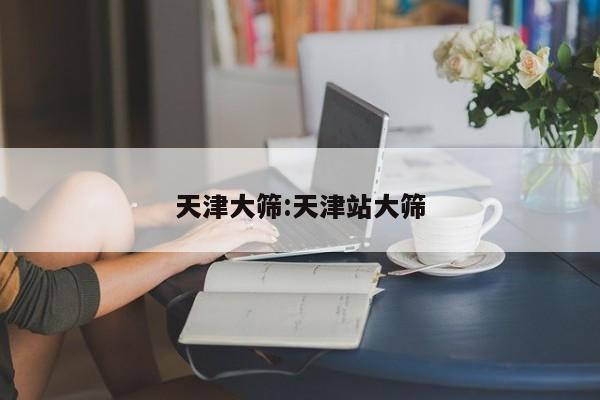 天津大筛:天津站大筛