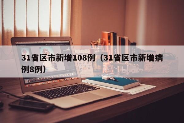 31省区市新增108例(31省区市新增病例8例)