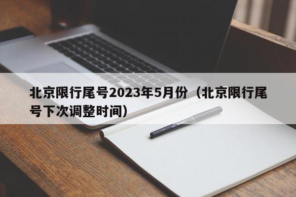 北京限行尾号2023年5月份(北京限行尾号下次调整时间)