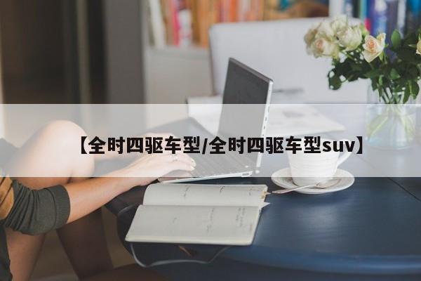 【全时四驱车型/全时四驱车型suv】