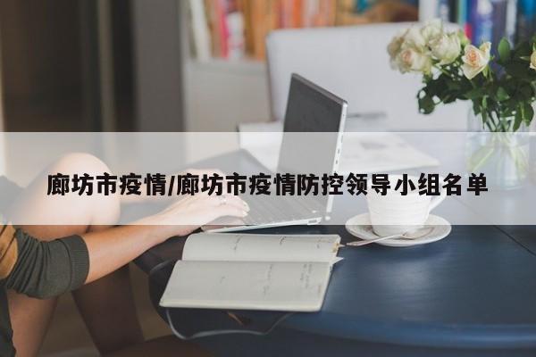 廊坊市疫情/廊坊市疫情防控领导小组名单