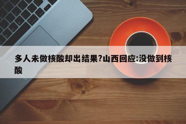 多人未做核酸却出结果?山西回应:没做到核酸