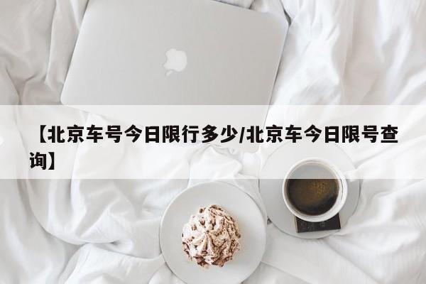 【北京车号今日限行多少/北京车今日限号查询】