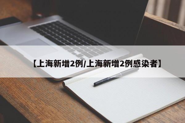 【上海新增2例/上海新增2例感染者】