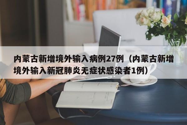 内蒙古新增境外输入病例27例(内蒙古新增境外输入新冠肺炎无症状感染者1例)