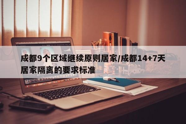 成都9个区域继续原则居家/成都14+7天居家隔离的要求标准