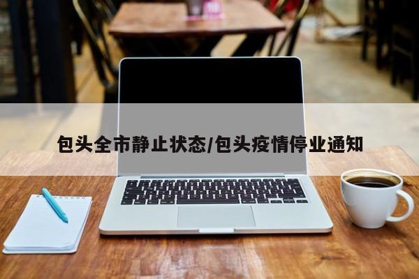 包头全市静止状态/包头疫情停业通知