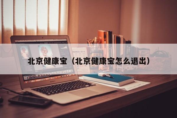 北京健康宝(北京健康宝怎么退出)